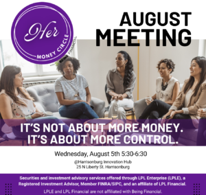 Promotional graphic for the August Her Money Circle meeting featuring a diverse group of women gathered in discussion. The headline reads, “August Meeting” with the theme, “It’s Not About More Money. It’s About More Control.” The event takes place Wednesday, August 5, from 5:30–6:30 p.m. at the Harrisonburg Innovation Hub, 25 N Liberty St., Harrisonburg. The Her Money Circle logo appears in the upper left, with the required LPL disclosure at the bottom.