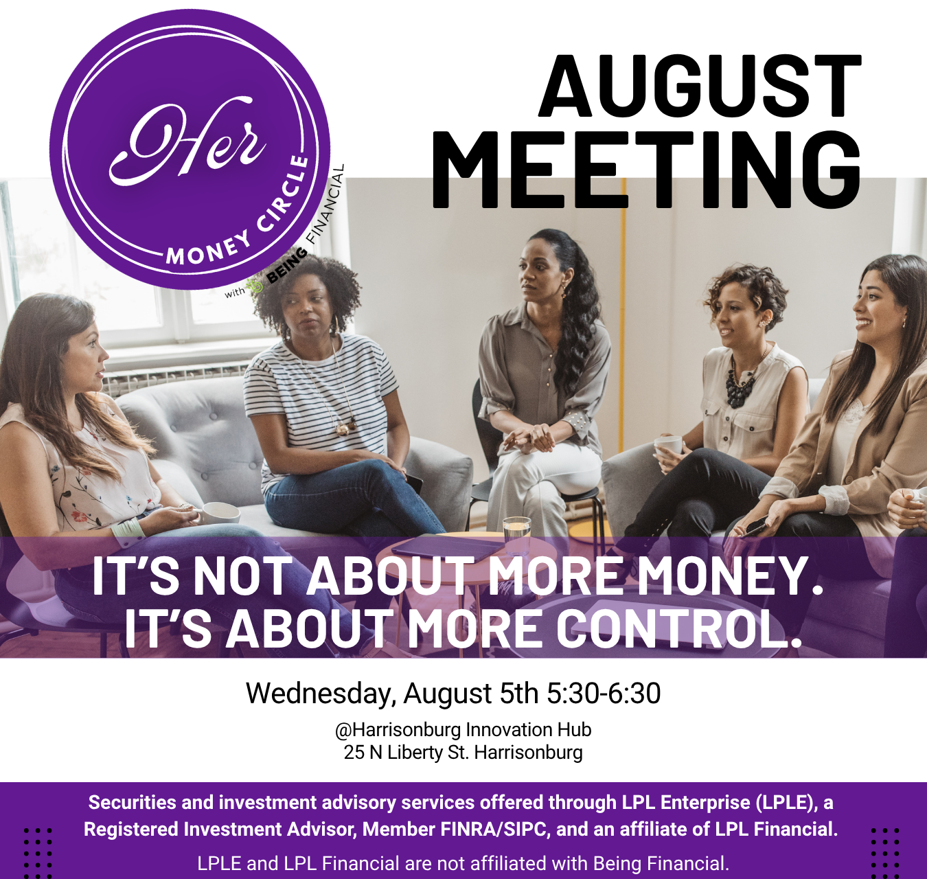 Promotional graphic for the August Her Money Circle meeting featuring a diverse group of women gathered in discussion. The headline reads, “August Meeting” with the theme, “It’s Not About More Money. It’s About More Control.” The event takes place Wednesday, August 5, from 5:30–6:30 p.m. at the Harrisonburg Innovation Hub, 25 N Liberty St., Harrisonburg. The Her Money Circle logo appears in the upper left, with the required LPL disclosure at the bottom.